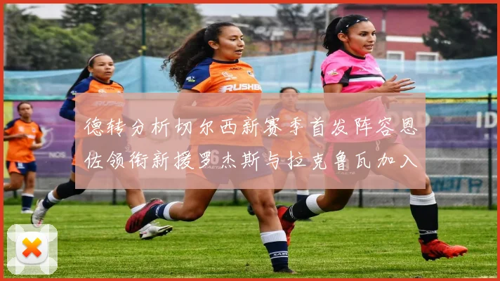 德转分析切尔西新赛季首发阵容恩佐领衔新援罗杰斯与拉克鲁瓦加入