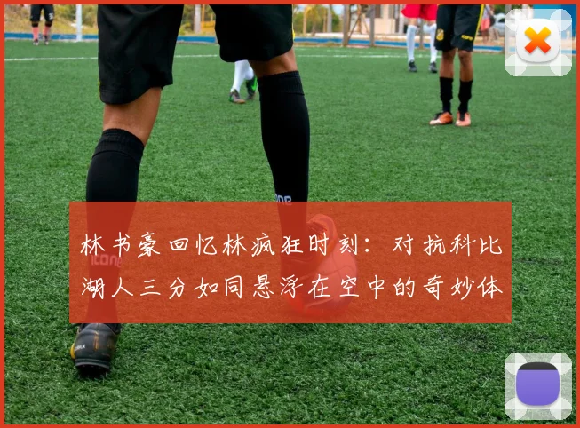 林书豪回忆林疯狂时刻：对抗科比湖人三分如同悬浮在空中的奇妙体验