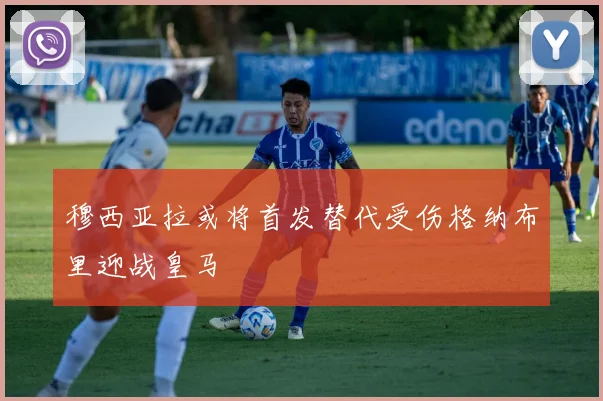 穆西亚拉或将首发替代受伤格纳布里迎战皇马