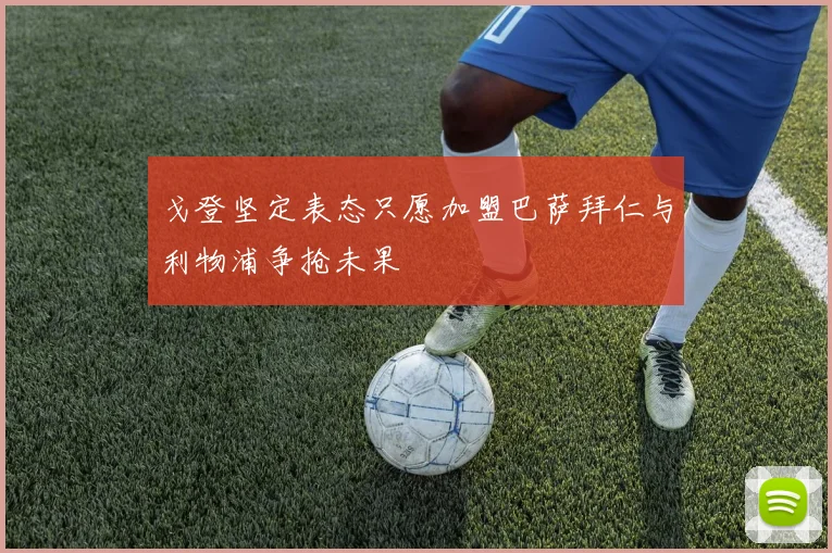 戈登坚定表态只愿加盟巴萨拜仁与利物浦争抢未果