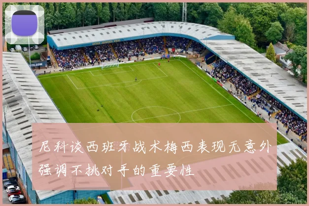 尼科谈西班牙战术梅西表现无意外强调不挑对手的重要性