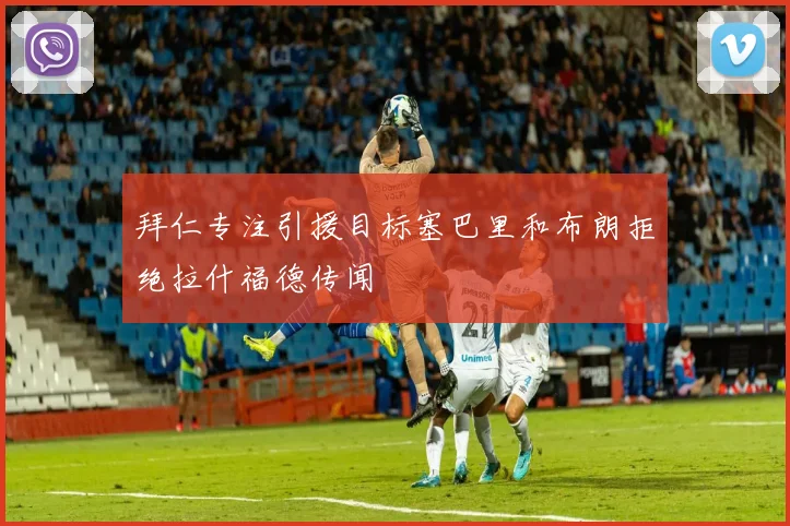 拜仁专注引援目标塞巴里和布朗拒绝拉什福德传闻