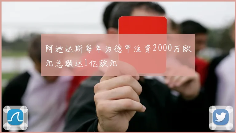 阿迪达斯每年为德甲注资2000万欧元总额达1亿欧元