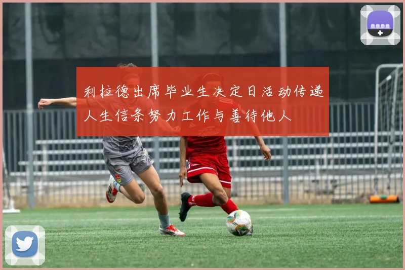 利拉德出席毕业生决定日活动传递人生信条努力工作与善待他人