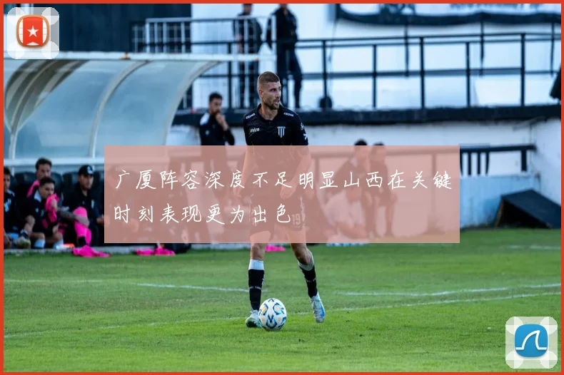 广厦阵容深度不足明显山西在关键时刻表现更为出色