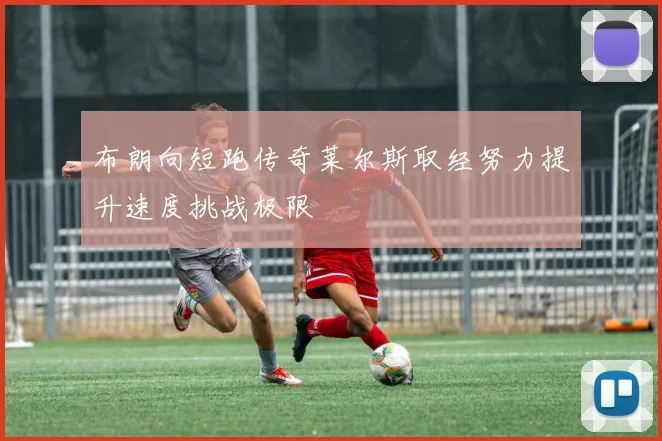 布朗向短跑传奇莱尔斯取经努力提升速度挑战极限