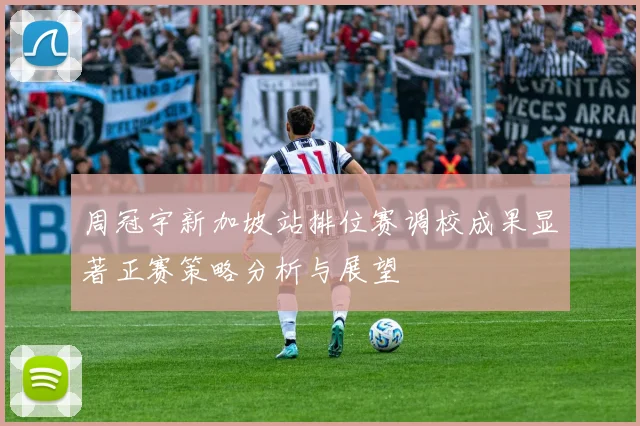 周冠宇新加坡站排位赛调校成果显著正赛策略分析与展望