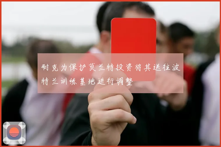 耐克为保护莫兰特投资将其送往波特兰训练基地进行调整