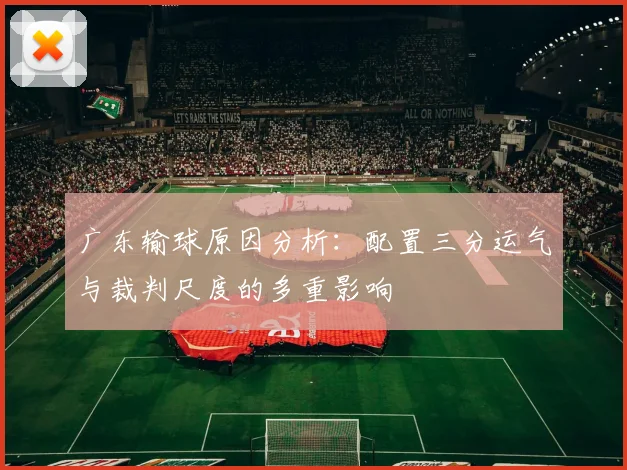广东输球原因分析：配置三分运气与裁判尺度的多重影响